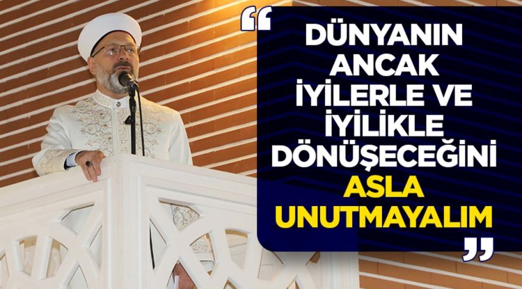 Erbaş: Dünyanın ancak iyilerle ve iyilikle dönüşeceğini asla unutmayalım