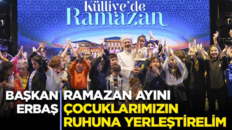 Başkan Erbaş: Ramazan ayını çocuklarımızın ruhuna yerleştirelim