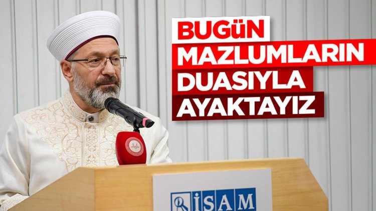 Başkan Erbaş: Bugün mazlumların duasıyla ayaktayız