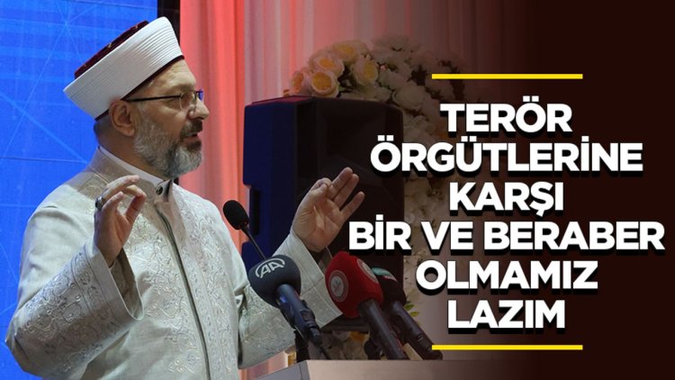 Erbaş: Terör örgütlerine karşı bir ve beraber olmamız lazım