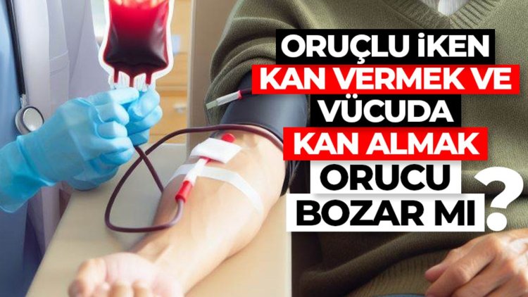 Oruçlu iken kan vermek ve vücuda kan almak orucu bozar mı?