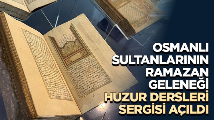 "Osmanlı Sultanlarının Ramazan Geleneği: Huzur Dersleri" sergisi açıldı