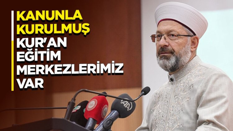 Erbaş: Kanunla kurulmuş Kur'an eğitim merkezlerimiz var