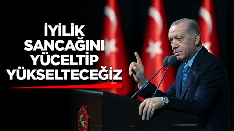 Cumhurbaşkanı Erdoğan: İyilik sancağını yüceltip yükselteceğiz