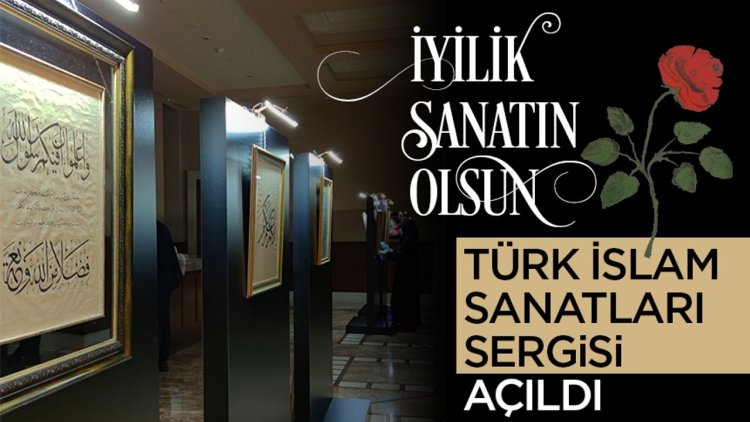 "İyilik Sanatın Olsun" Türk İslam Sanatları Sergisi açıldı