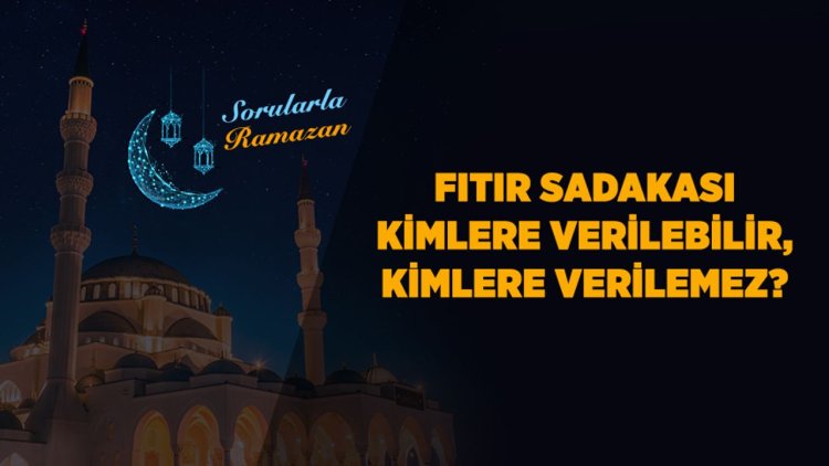 Fıtır sadakası kimlere verilebilir, kimlere verilemez?