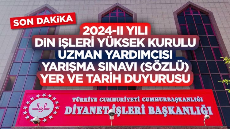 2024-II Yılı Din İşleri Yüksek Kurulu Uzman Yardımcısı Yarışma Sınavı (Sözlü) Yer ve Tarih Duyurusu