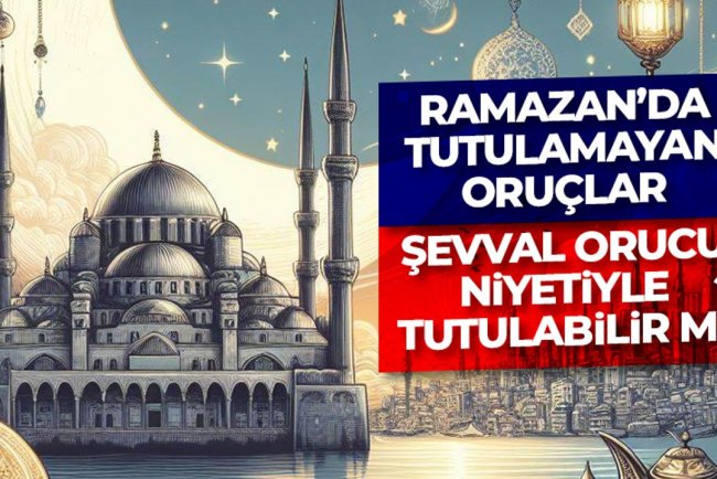 Ramazan’da tutulamayan oruçlar Şevval orucu niyetiyle tutulabilir mi?