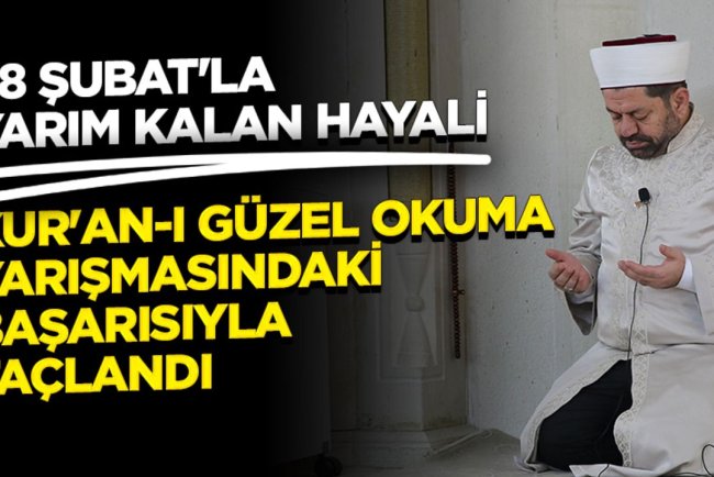 28 Şubat'la yarım kalan hayali Kur'an-ı güzel okuma yarışmasındaki başarısıyla taçlandı