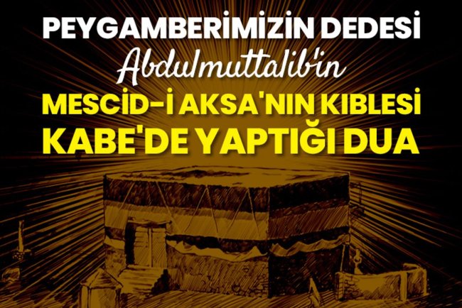 Peygamberimizin dedesi Abdulmuttalib'in Mescid-i Aksa'nın kıblesi Kabe'de yaptığı dua