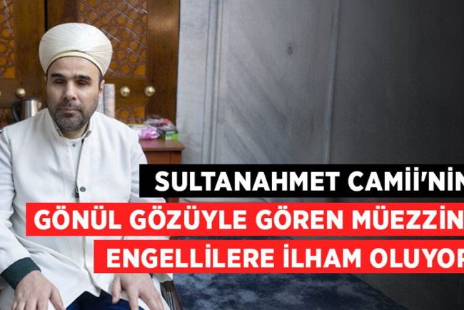 Sultanahmet Camii'nin gönül gözüyle gören müezzini engellilere ilham oluyor