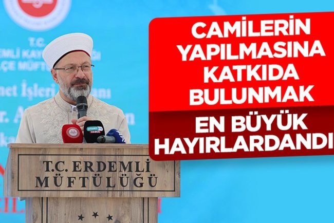 Prof. Dr. Erbaş: Camilerin yapılmasına katkıda bulunmak en büyük hayırlardandır