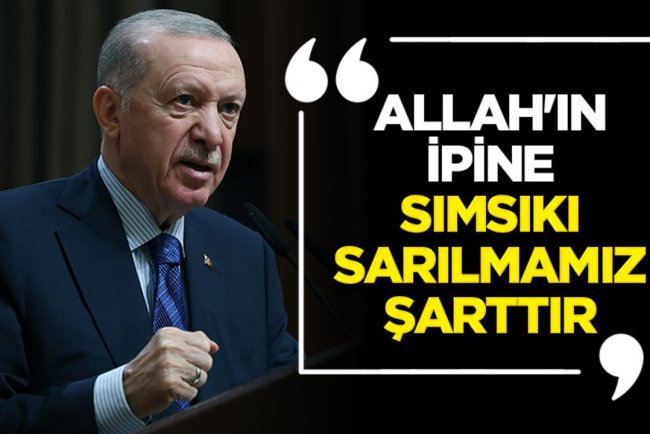 Erdoğan: Allah'ın ipine sımsıkı sarılmamız şarttır