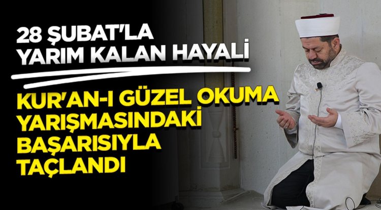 28 Şubat'la yarım kalan hayali Kur'an-ı güzel okuma yarışmasındaki başarısıyla taçlandı