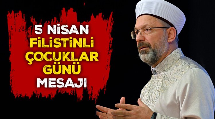 Diyanet İşleri Başkanı Erbaş’tan 5 Nisan Filistinli Çocuklar Günü Mesajı