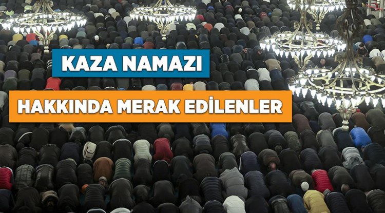 Kaza namazı hakkında merak edilenler