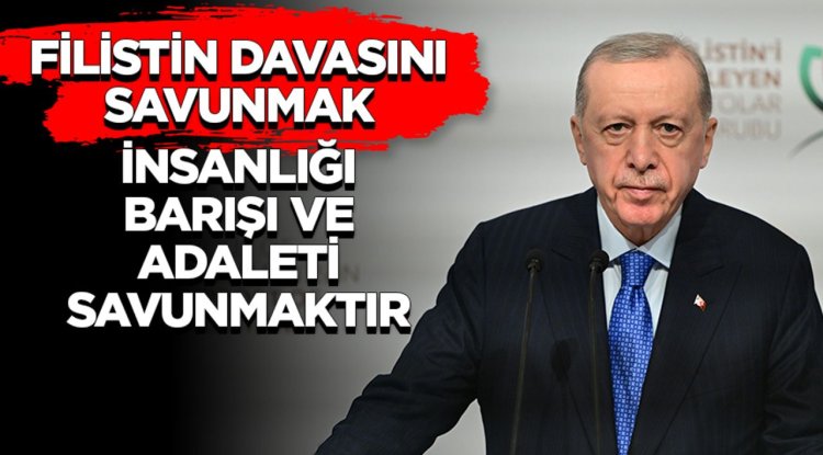 Cumhurbaşkanı Erdoğan: Filistin davasını savunmak insanlığı, barışı ve adaleti savunmaktır