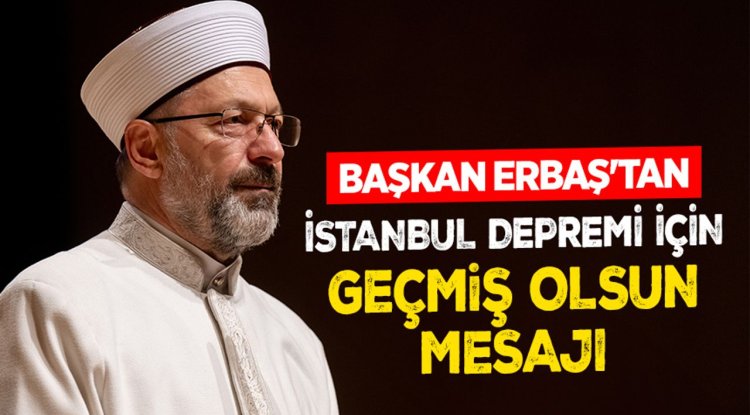 Başkan Erbaş'tan İstanbul depremi için geçmiş olsun mesajı