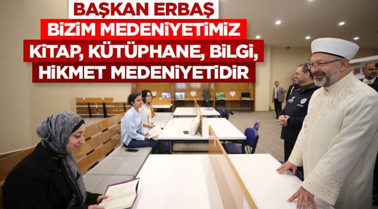 Başkan Erbaş: "Bizim medeniyetimiz kitap, kütüphane, ilim, irfan, bilgi, hikmet medeniyetidir"