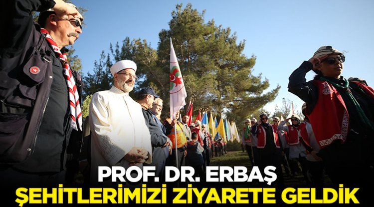 Prof. Dr. Erbaş: Şehitlerimizi ziyarete geldik