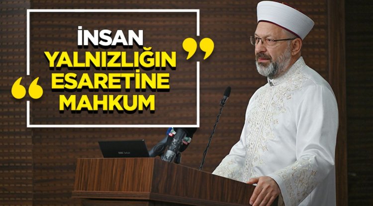 Erbaş: İnsan, yalnızlığın esaretine mahkum