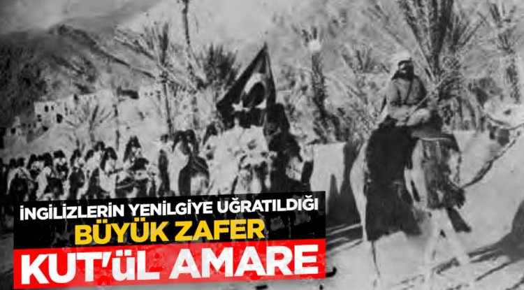 İngilizlerin yenilgiye uğratıldığı büyük zafer: Kut'ül Amare