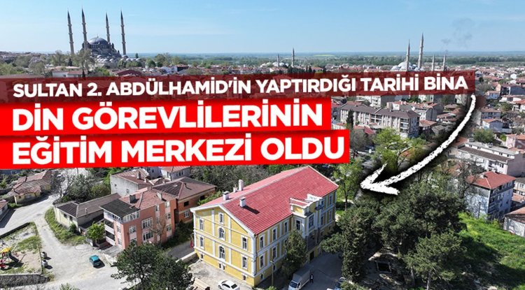 Sultan 2. Abdülhamid'in yaptırdığı tarihi bina din görevlilerinin eğitim merkezi oldu