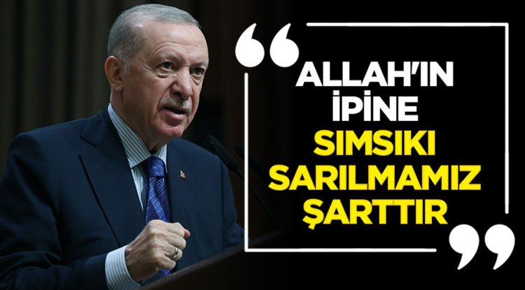 Erdoğan: Allah'ın ipine sımsıkı sarılmamız şarttır