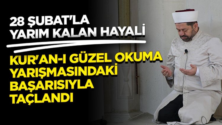 28 Şubat'la yarım kalan hayali Kur'an-ı güzel okuma yarışmasındaki başarısıyla taçlandı