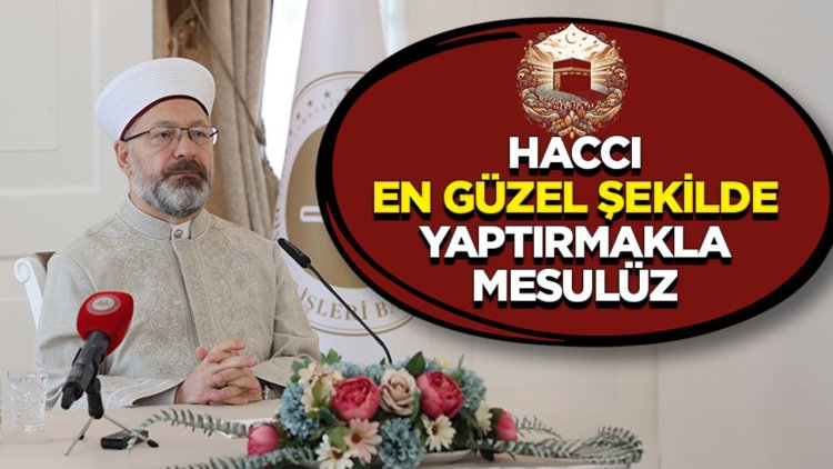 Erbaş: Haccı en güzel şekilde yaptırmakla mesulüz