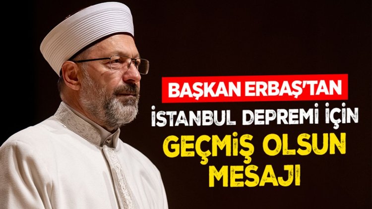 Başkan Erbaş'tan İstanbul depremi için geçmiş olsun mesajı