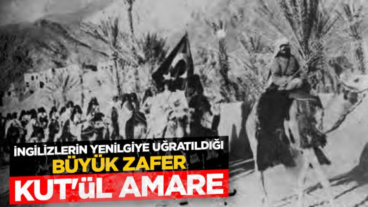 İngilizlerin yenilgiye uğratıldığı büyük zafer: Kut'ül Amare