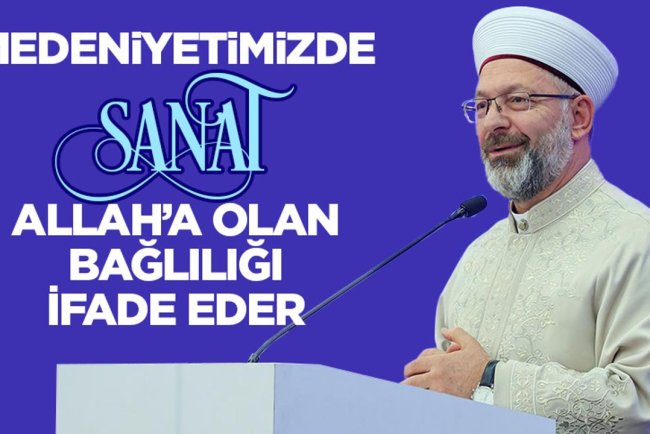 Erbaş: Medeniyetimizde sanat Allah’a olan bağlılığı ifade eder