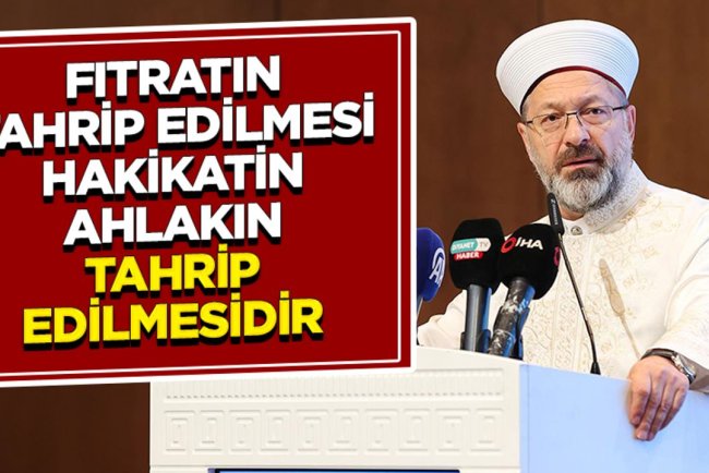 Başkan Erbaş: Fıtratın tahrip edilmesi; hakikatin, hukukun ve ahlakın tahrip edilmesidir