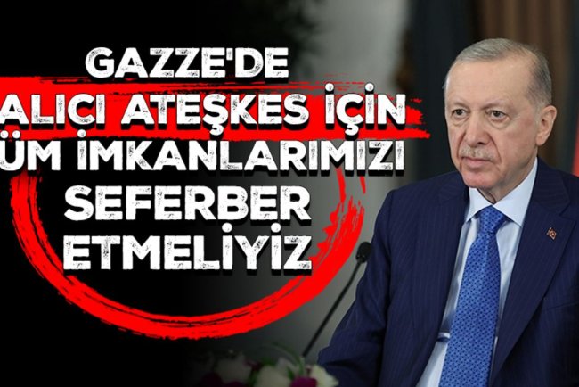 Cumhurbaşkanı Erdoğan: Gazze'de kalıcı ateşkes için tüm imkanlarımızı seferber etmeliyiz