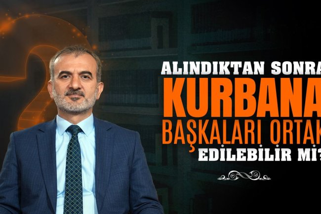 Alındıktan sonra kurbana başkaları ortak edilebilir mi?