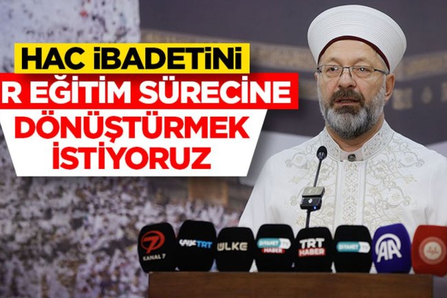 Erbaş: Hac ibadetini bir eğitim sürecine dönüştürmek istiyoruz
