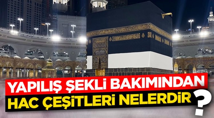 Yapılış şekli bakımından hac çeşitleri nelerdir?