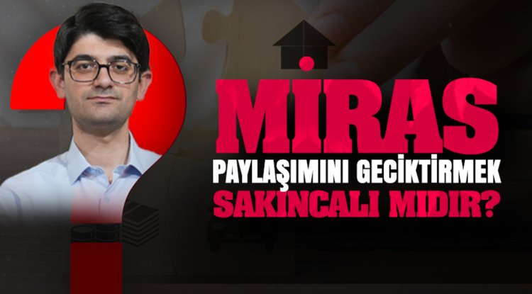 Miras paylaşımını geciktirmek sakıncalı mıdır?