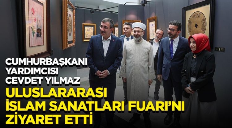 Cumhurbaşkanı Yardımcısı Cevdet Yılmaz, "Uluslararası İslam Sanatları Fuarı"nı ziyaret etti