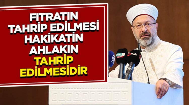 Başkan Erbaş: Fıtratın tahrip edilmesi; hakikatin, hukukun ve ahlakın tahrip edilmesidir