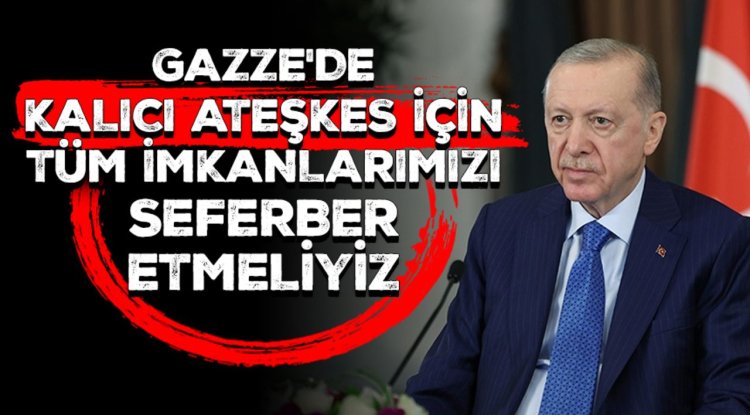 Cumhurbaşkanı Erdoğan: Gazze'de kalıcı ateşkes için tüm imkanlarımızı seferber etmeliyiz