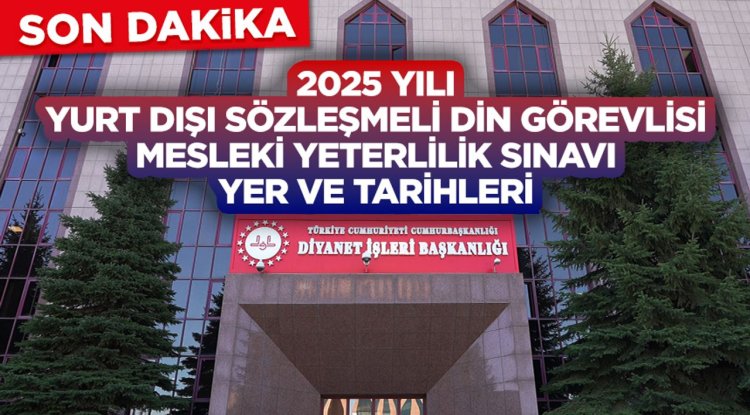 2025 Yılı Yurt Dışı Sözleşmeli Din Görevlisi Mesleki Yeterlilik Sınavı Yer ve Tarihleri