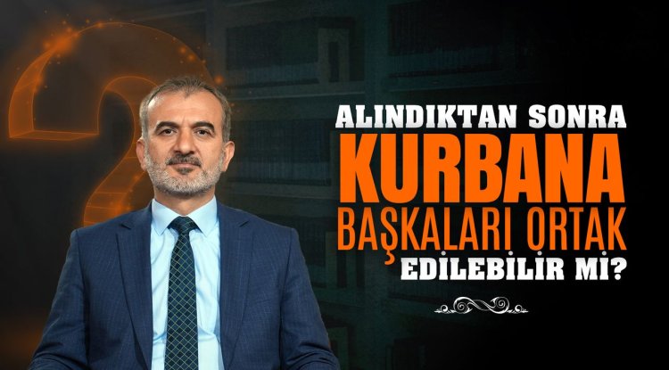 Alındıktan sonra kurbana başkaları ortak edilebilir mi?