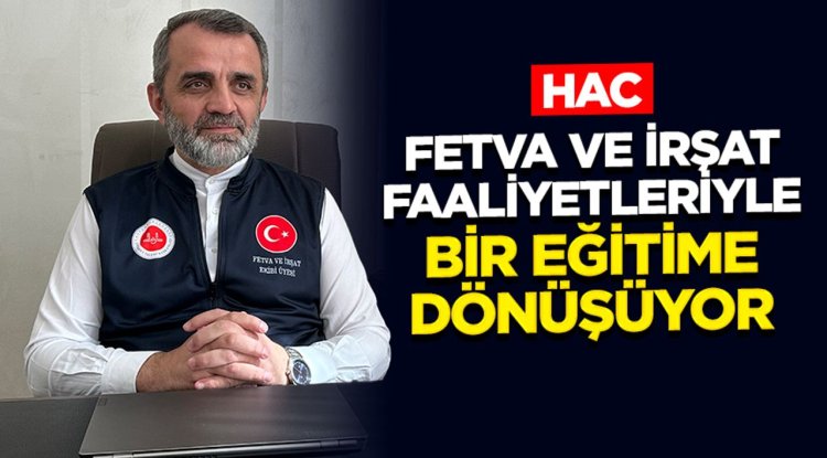 Yılmaz: Hac, Fetva ve İrşat Faaliyetleriyle Bir Eğitime Dönüşüyor