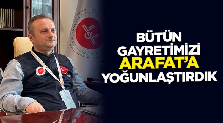 “Bütün gayretimizi Arafat’a yoğunlaştırdık”