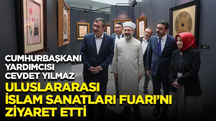 Cumhurbaşkanı Yardımcısı Cevdet Yılmaz, "Uluslararası İslam Sanatları Fuarı"nı ziyaret etti