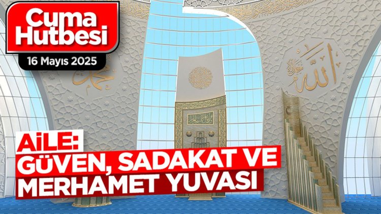 16 Mayıs 2025 - Cuma Hutbesi