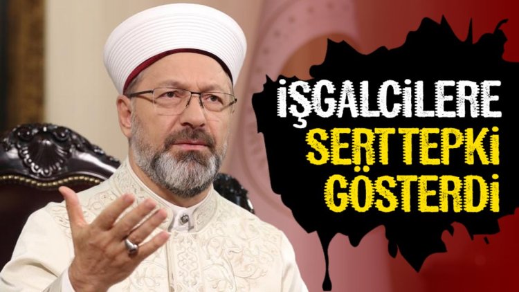 Başkanı Erbaş, işgalcilere sert tepki gösterdi