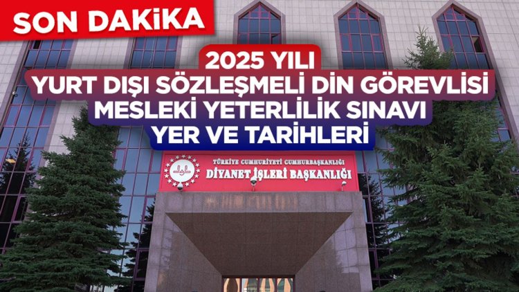 2025 Yılı Yurt Dışı Sözleşmeli Din Görevlisi Mesleki Yeterlilik Sınavı Yer ve Tarihleri